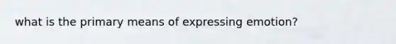 what is the primary means of expressing emotion?