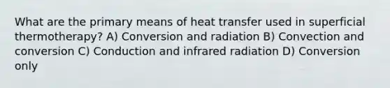 What are the primary means of heat transfer used in superficial thermotherapy? A) Conversion and radiation B) Convection and conversion C) Conduction and infrared radiation D) Conversion only