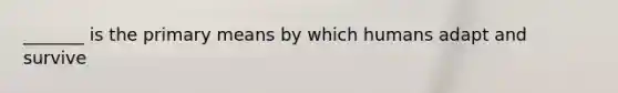 _______ is the primary means by which humans adapt and survive