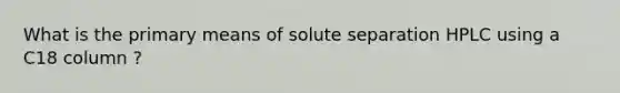 What is the primary means of solute separation HPLC using a C18 column ?