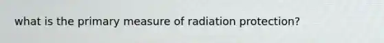 what is the primary measure of radiation protection?