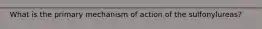 What is the primary mechanism of action of the sulfonylureas?