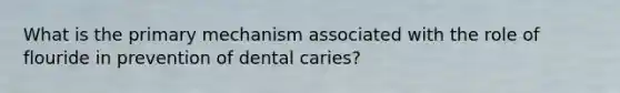 What is the primary mechanism associated with the role of flouride in prevention of dental caries?