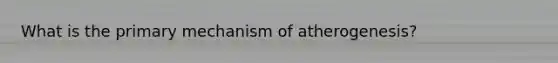 What is the primary mechanism of atherogenesis?