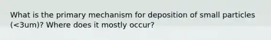 What is the primary mechanism for deposition of small particles (<3um)? Where does it mostly occur?