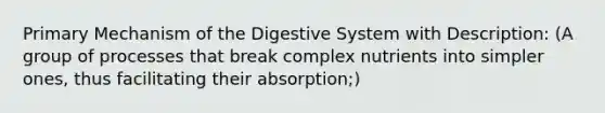 Primary Mechanism of the Digestive System with Description: (A group of processes that break complex nutrients into simpler ones, thus facilitating their absorption;)