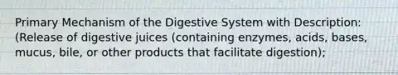 Primary Mechanism of the Digestive System with Description: (Release of digestive juices (containing enzymes, acids, bases, mucus, bile, or other products that facilitate digestion);