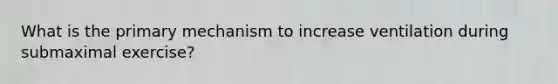 What is the primary mechanism to increase ventilation during submaximal exercise?