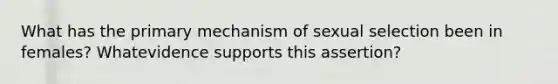 What has the primary mechanism of sexual selection been in females? Whatevidence supports this assertion?