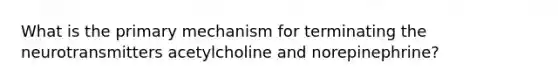 What is the primary mechanism for terminating the neurotransmitters acetylcholine and norepinephrine?