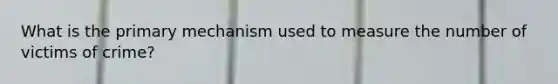 What is the primary mechanism used to measure the number of victims of crime?