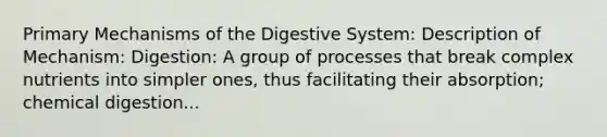 Primary Mechanisms of the Digestive System: Description of Mechanism: Digestion: A group of processes that break complex nutrients into simpler ones, thus facilitating their absorption; chemical digestion...