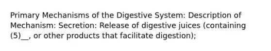 Primary Mechanisms of the Digestive System: Description of Mechanism: Secretion: Release of digestive juices (containing (5)__, or other products that facilitate digestion);