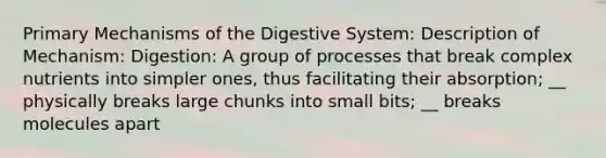 Primary Mechanisms of the Digestive System: Description of Mechanism: Digestion: A group of processes that break complex nutrients into simpler ones, thus facilitating their absorption; __ physically breaks large chunks into small bits; __ breaks molecules apart