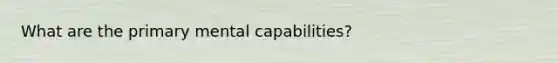 What are the primary mental capabilities?