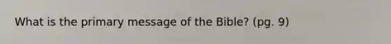 What is the primary message of the Bible? (pg. 9)