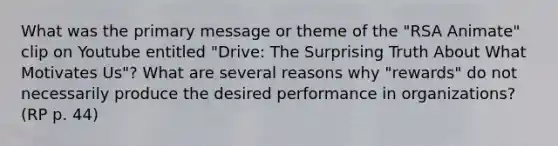 What was the primary message or theme of the "RSA Animate" clip on Youtube entitled "Drive: The Surprising Truth About What Motivates Us"? What are several reasons why "rewards" do not necessarily produce the desired performance in organizations? (RP p. 44)