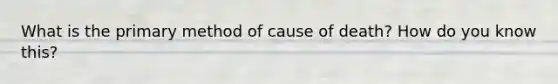 What is the primary method of cause of death? How do you know this?