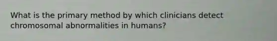 What is the primary method by which clinicians detect chromosomal abnormalities in humans?