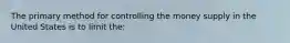 The primary method for controlling the money supply in the United States is to limit the: