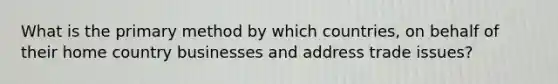 What is the primary method by which countries, on behalf of their home country businesses and address trade issues?