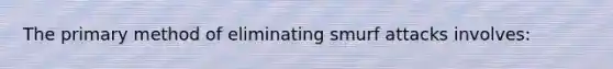 The primary method of eliminating smurf attacks involves: