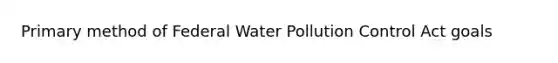 Primary method of Federal Water Pollution Control Act goals