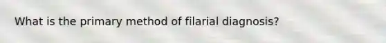 What is the primary method of filarial diagnosis?