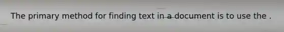 The primary method for finding text in a document is to use the .