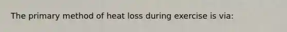 The primary method of heat loss during exercise is via: