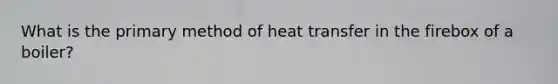 What is the primary method of heat transfer in the firebox of a boiler?