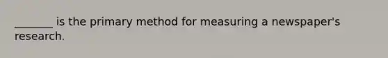 _______ is the primary method for measuring a newspaper's research.