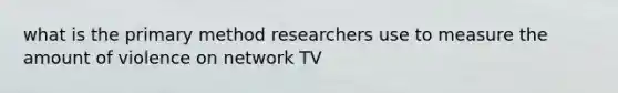 what is the primary method researchers use to measure the amount of violence on network TV