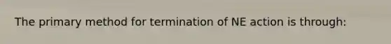 The primary method for termination of NE action is through: