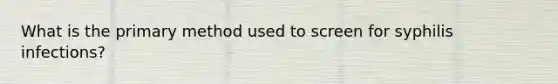 What is the primary method used to screen for syphilis infections?