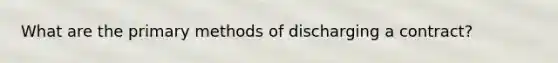 What are the primary methods of discharging a contract?