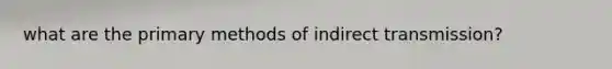 what are the primary methods of indirect transmission?