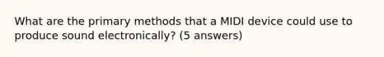 What are the primary methods that a MIDI device could use to produce sound electronically? (5 answers)