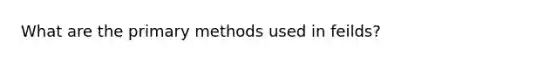 What are the primary methods used in feilds?