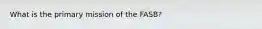 What is the primary mission of the FASB?