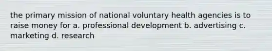 the primary mission of national voluntary health agencies is to raise money for a. professional development b. advertising c. marketing d. research