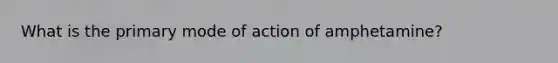 What is the primary mode of action of amphetamine?