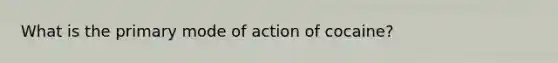 What is the primary mode of action of cocaine?