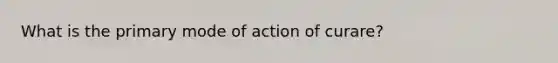 What is the primary mode of action of curare?