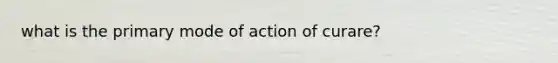 what is the primary mode of action of curare?