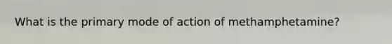 What is the primary mode of action of methamphetamine?