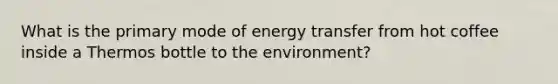 What is the primary mode of energy transfer from hot coffee inside a Thermos bottle to the environment?