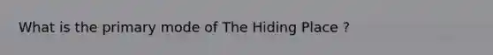 What is the primary mode of The Hiding Place ?