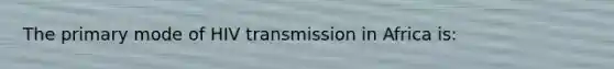 The primary mode of HIV transmission in Africa is: