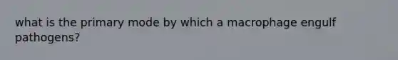 what is the primary mode by which a macrophage engulf pathogens?